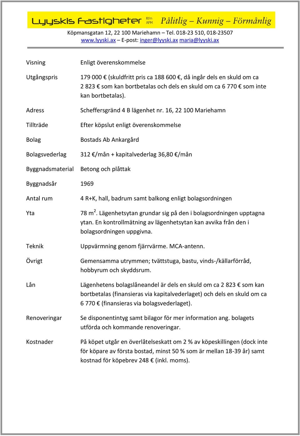 16, 22 100 Mariehamn Efter köpslut enligt överenskommelse Bostads Ab Ankargård 312 /mån + kapitalvederlag 36,80 /mån Betong och plåttak Byggnadsår 1969 Antal rum Yta Teknik Övrigt Lån Renoveringar