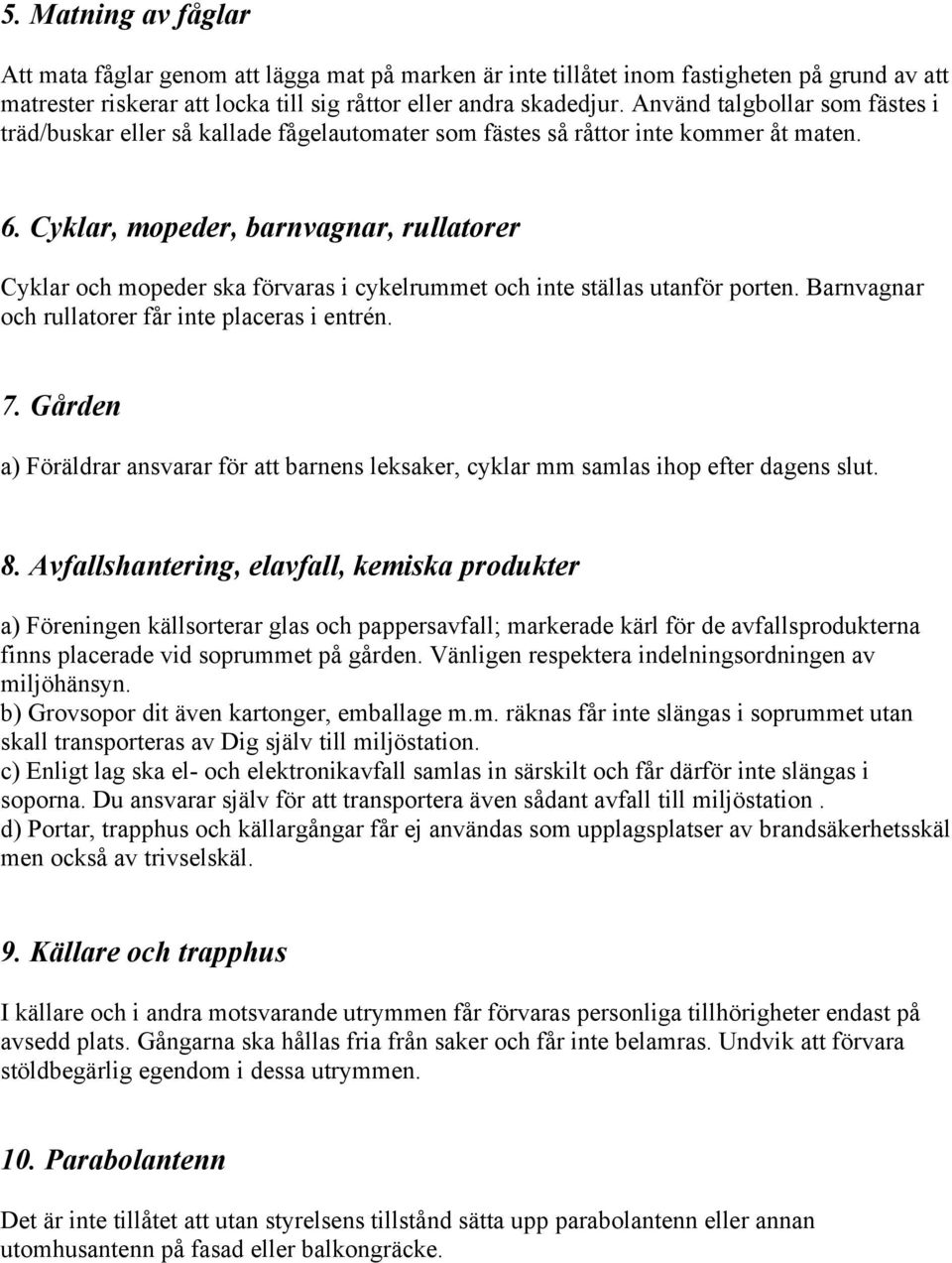 Cyklar, mopeder, barnvagnar, rullatorer Cyklar och mopeder ska förvaras i cykelrummet och inte ställas utanför porten. Barnvagnar och rullatorer får inte placeras i entrén. 7.