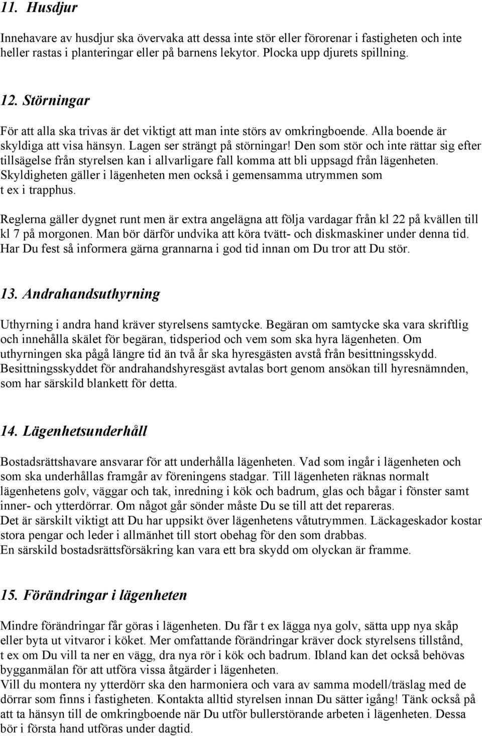 Den som stör och inte rättar sig efter tillsägelse från styrelsen kan i allvarligare fall komma att bli uppsagd från lägenheten.