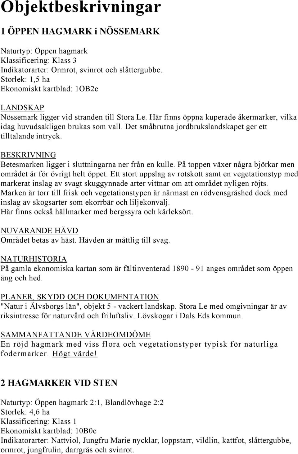 Det småbrutna jordbrukslandskapet ger ett tilltalande intryck. Betesmarken ligger i sluttningarna ner från en kulle. På toppen växer några björkar men området är för övrigt helt öppet.