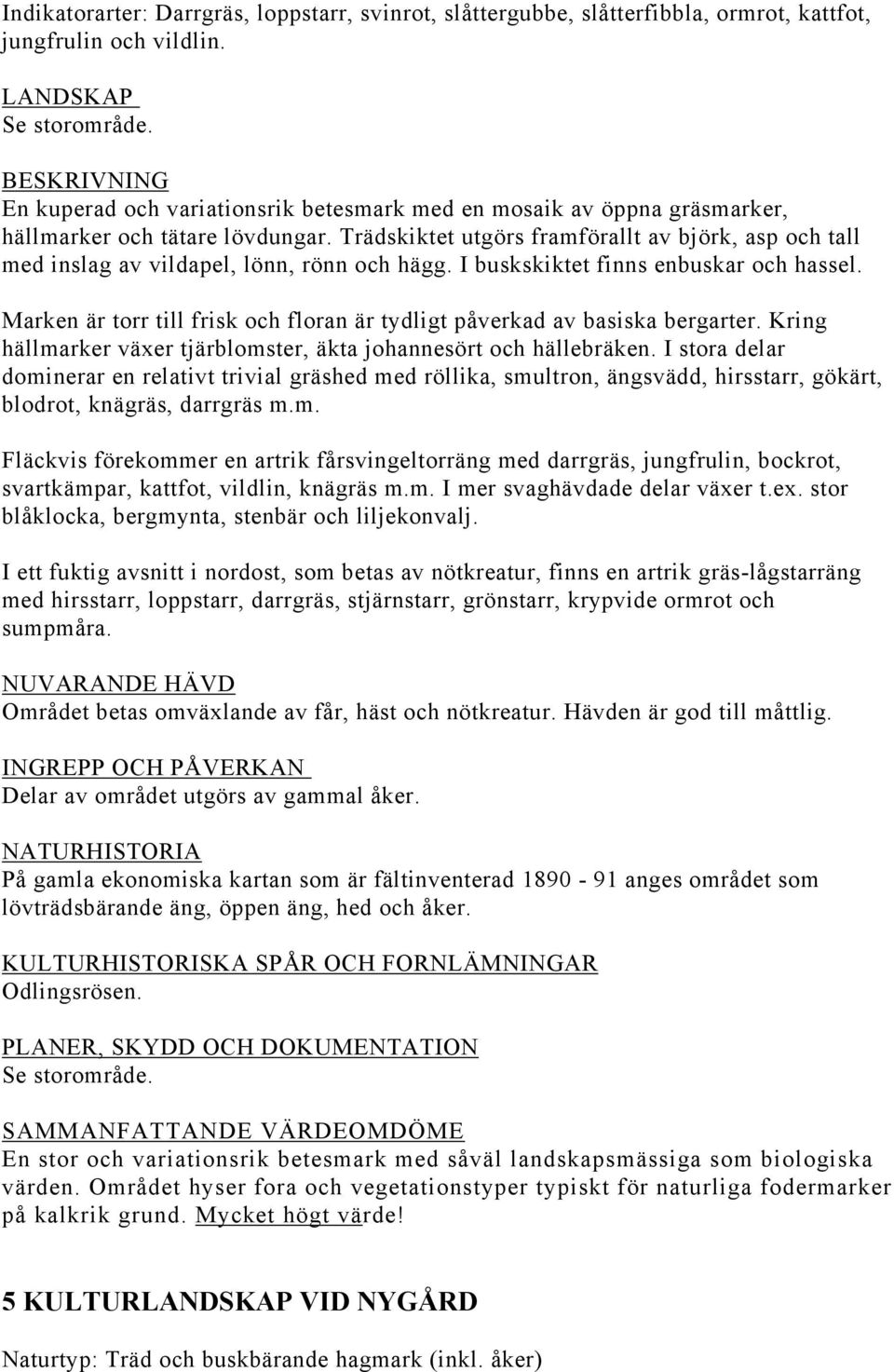 Trädskiktet utgörs framförallt av björk, asp och tall med inslag av vildapel, lönn, rönn och hägg. I buskskiktet finns enbuskar och hassel.