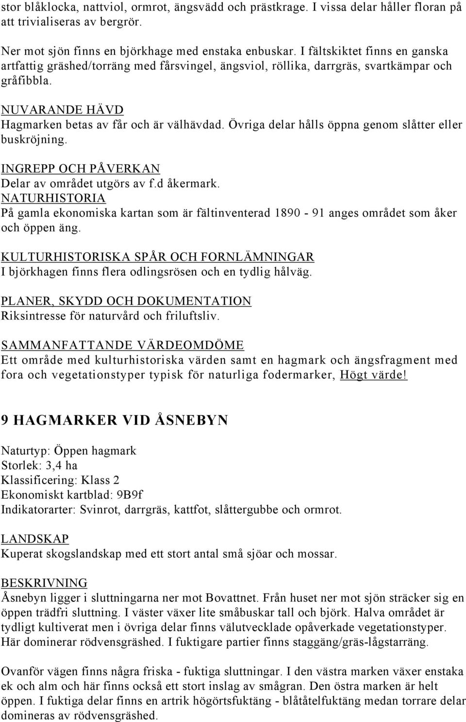 Övriga delar hålls öppna genom slåtter eller buskröjning. Delar av området utgörs av f.d åkermark. På gamla ekonomiska kartan som är fältinventerad 1890-91 anges området som åker och öppen äng.