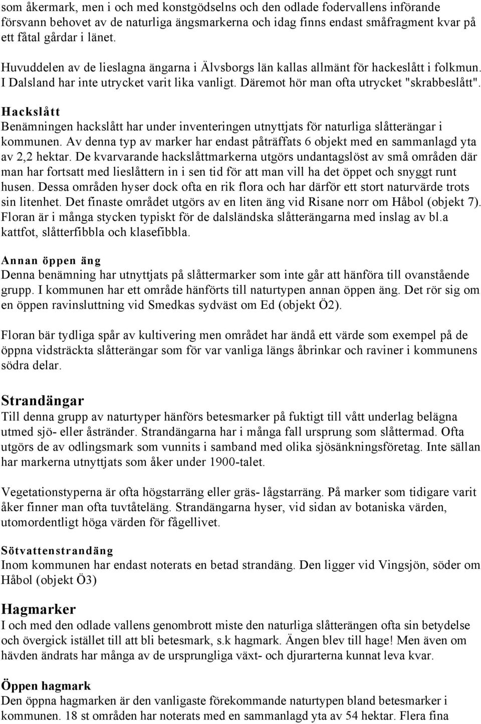 Hackslått Benämningen hackslått har under inventeringen utnyttjats för naturliga slåtterängar i kommunen. Av denna typ av marker har endast påträffats 6 objekt med en sammanlagd yta av 2,2 hektar.