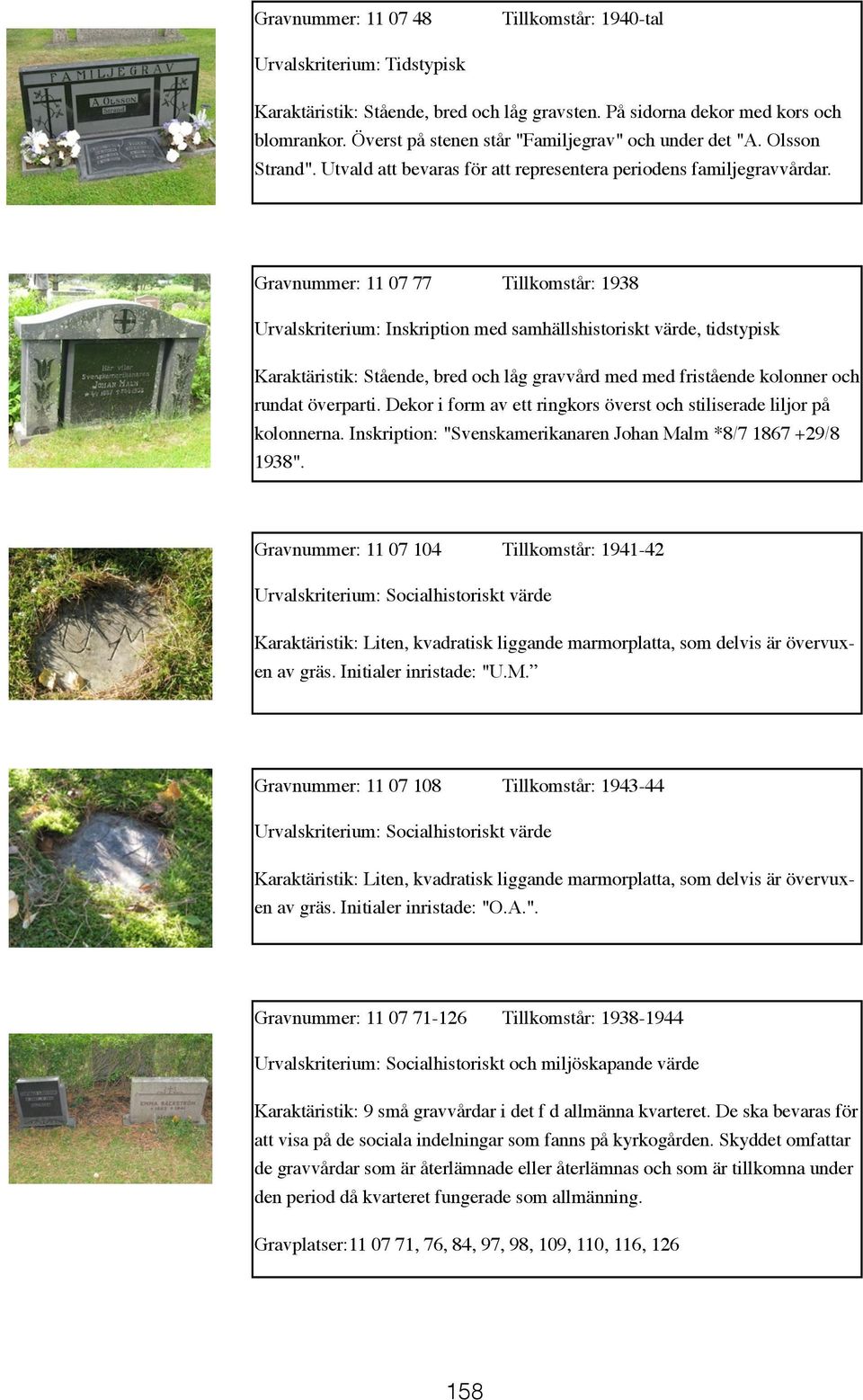 Gravnummer: 11 07 77 Tillkomstår: 1938 Urvalskriterium: Inskription med samhällshistoriskt värde, tidstypisk Karaktäristik: Stående, bred och låg gravvård med med fristående kolonner och rundat