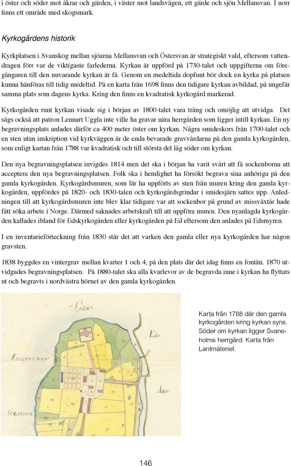 Kyrkan är uppförd på 1730-talet och uppgifterna om föregångaren till den nuvarande kyrkan är få. Genom en medeltida dopfunt bör dock en kyrka på platsen kunna hänföras till tidig medeltid.