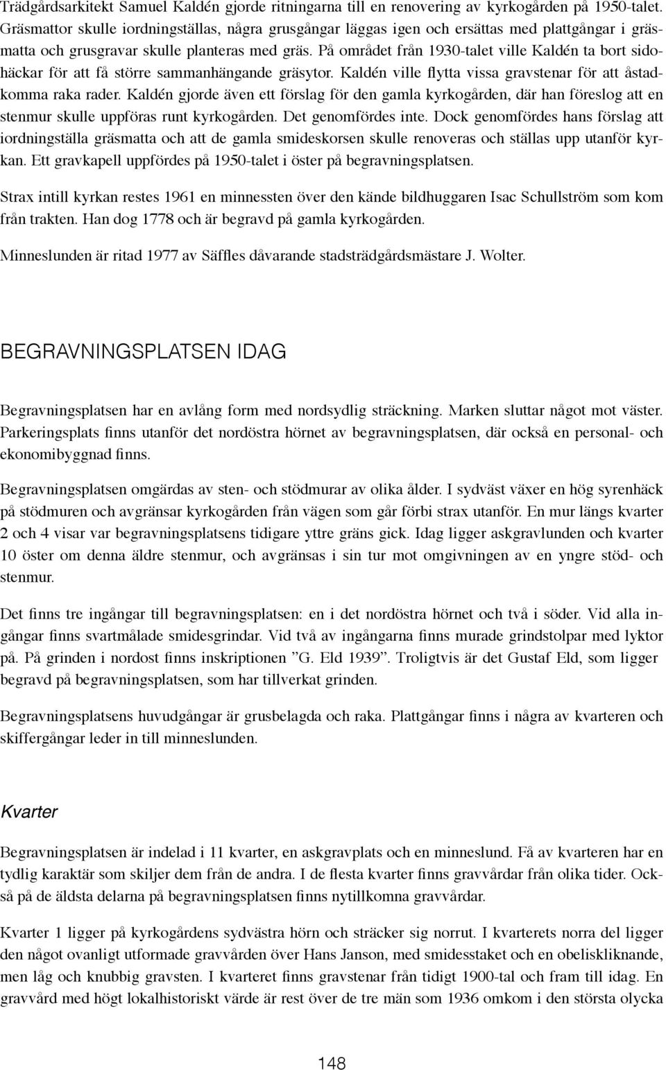 På området från 1930-talet ville Kaldén ta bort sidohäckar för att få större sammanhängande gräsytor. Kaldén ville flytta vissa gravstenar för att åstadkomma raka rader.