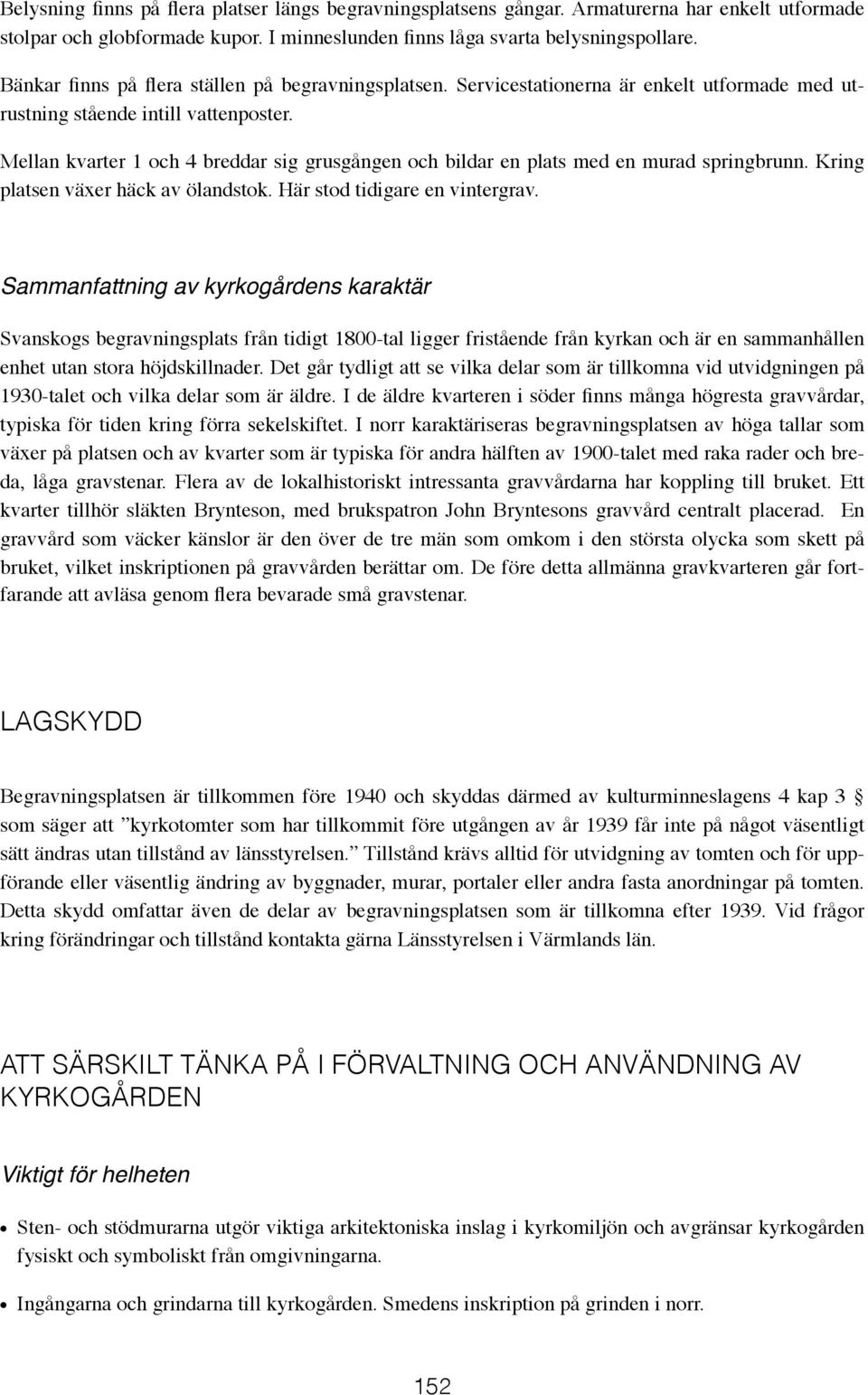 Mellan kvarter 1 och 4 breddar sig grusgången och bildar en plats med en murad springbrunn. Kring platsen växer häck av ölandstok. Här stod tidigare en vintergrav.