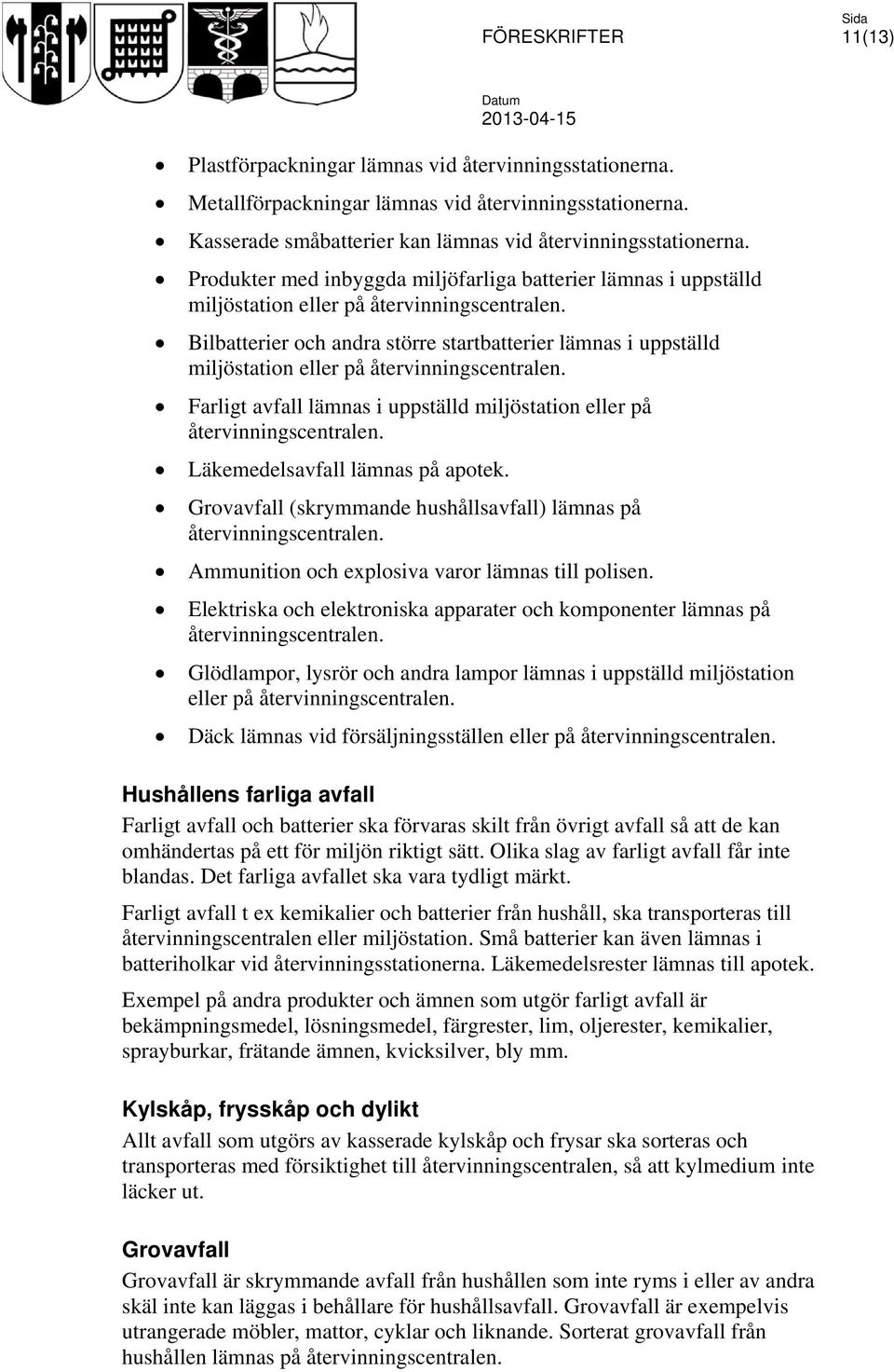 Bilbatterier och andra större startbatterier lämnas i uppställd miljöstation eller på återvinningscentralen. Farligt avfall lämnas i uppställd miljöstation eller på återvinningscentralen.