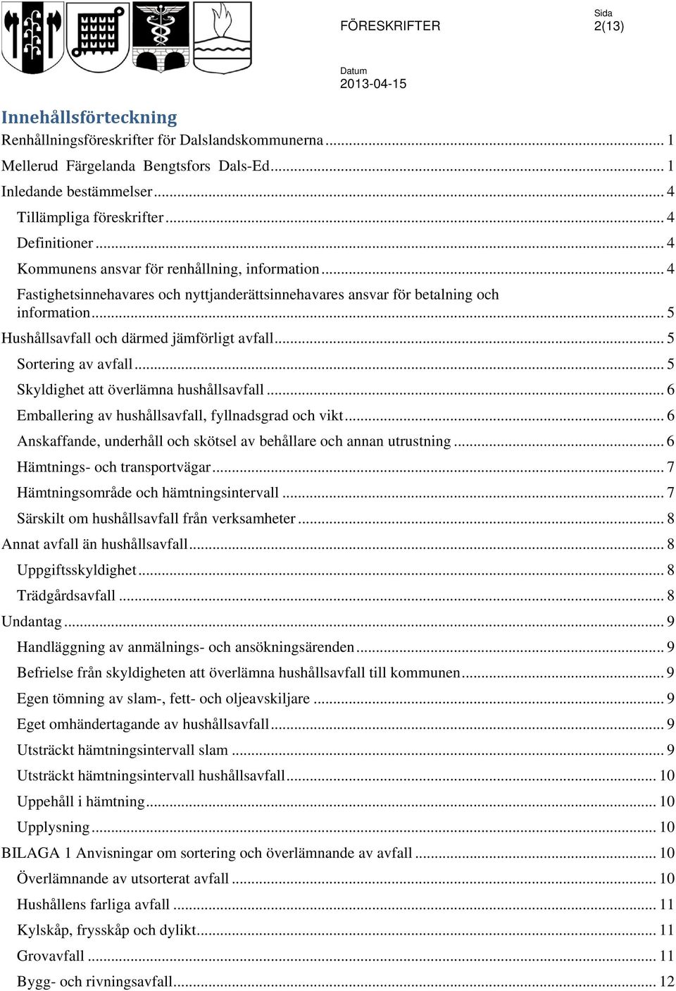 .. 5 Sortering av avfall... 5 Skyldighet att överlämna hushållsavfall... 6 Emballering av hushållsavfall, fyllnadsgrad och vikt... 6 Anskaffande, underhåll och skötsel av behållare och annan utrustning.