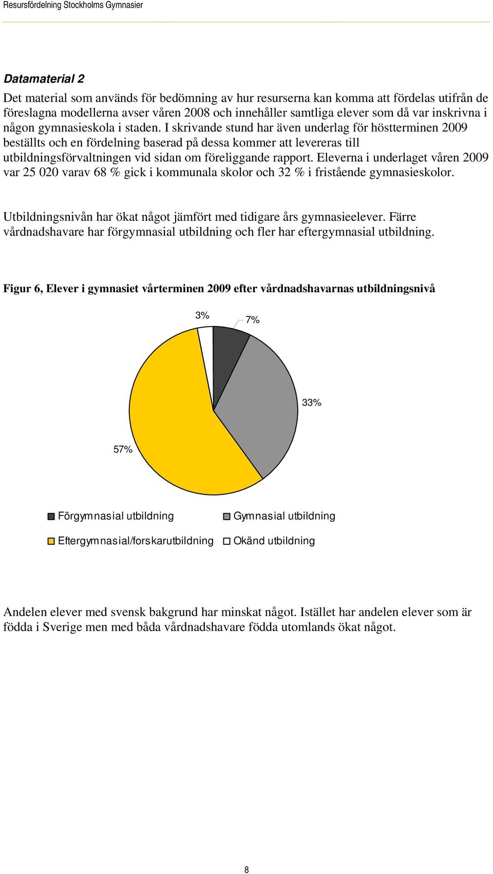 I skrivande stund har även underlag för höstterminen 2009 beställts och en fördelning baserad på dessa kommer att levereras till utbildningsförvaltningen vid sidan om föreliggande rapport.