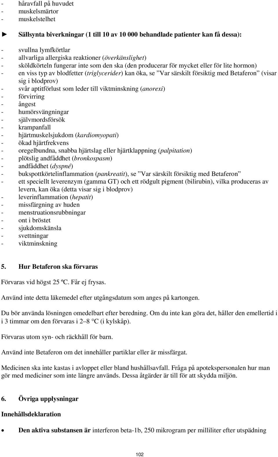 Betaferon (visar sig i blodprov) - svår aptitförlust som leder till viktminskning (anorexi) - förvirring - ångest - humörsvängningar - självmordsförsök - krampanfall - hjärtmuskelsjukdom