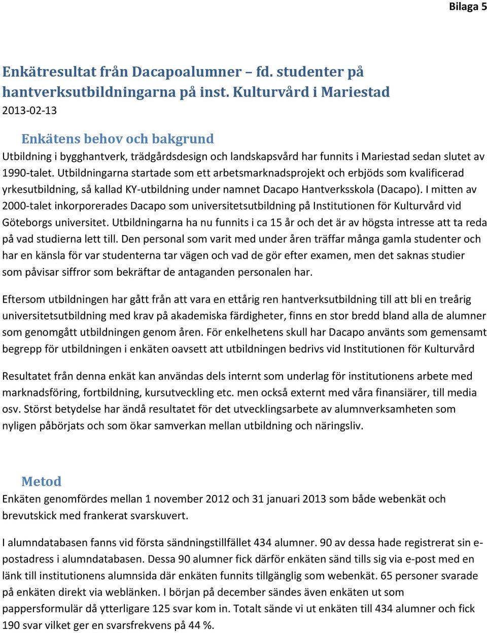 Utbildningarna startade som ett arbetsmarknadsprojekt och erbjöds som kvalificerad yrkesutbildning, så kallad KY-utbildning under namnet Dacapo Hantverksskola (Dacapo).