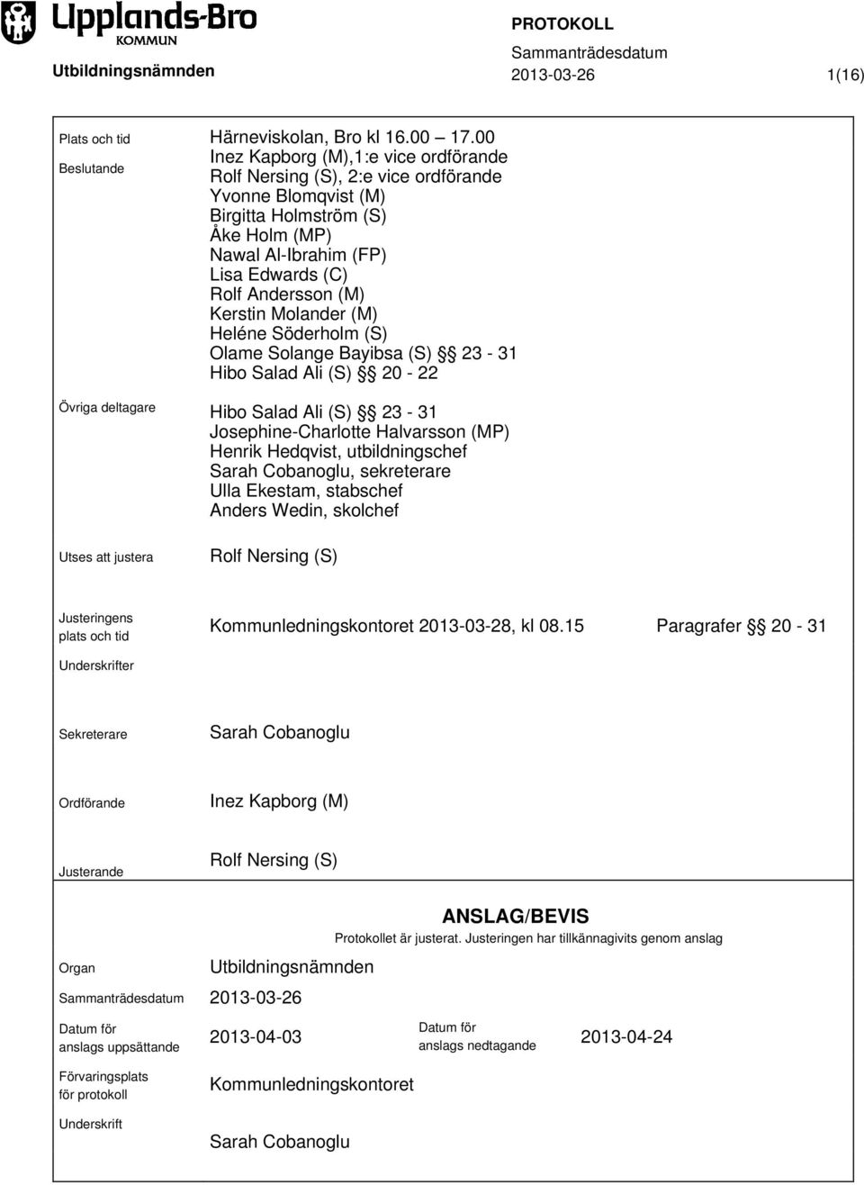 Andersson (M) Kerstin Molander (M) Heléne Söderholm (S) Olame Solange Bayibsa (S) 23-31 Hibo Salad Ali (S) 20-22 Övriga deltagare Utses att justera Hibo Salad Ali (S) 23-31 Josephine-Charlotte