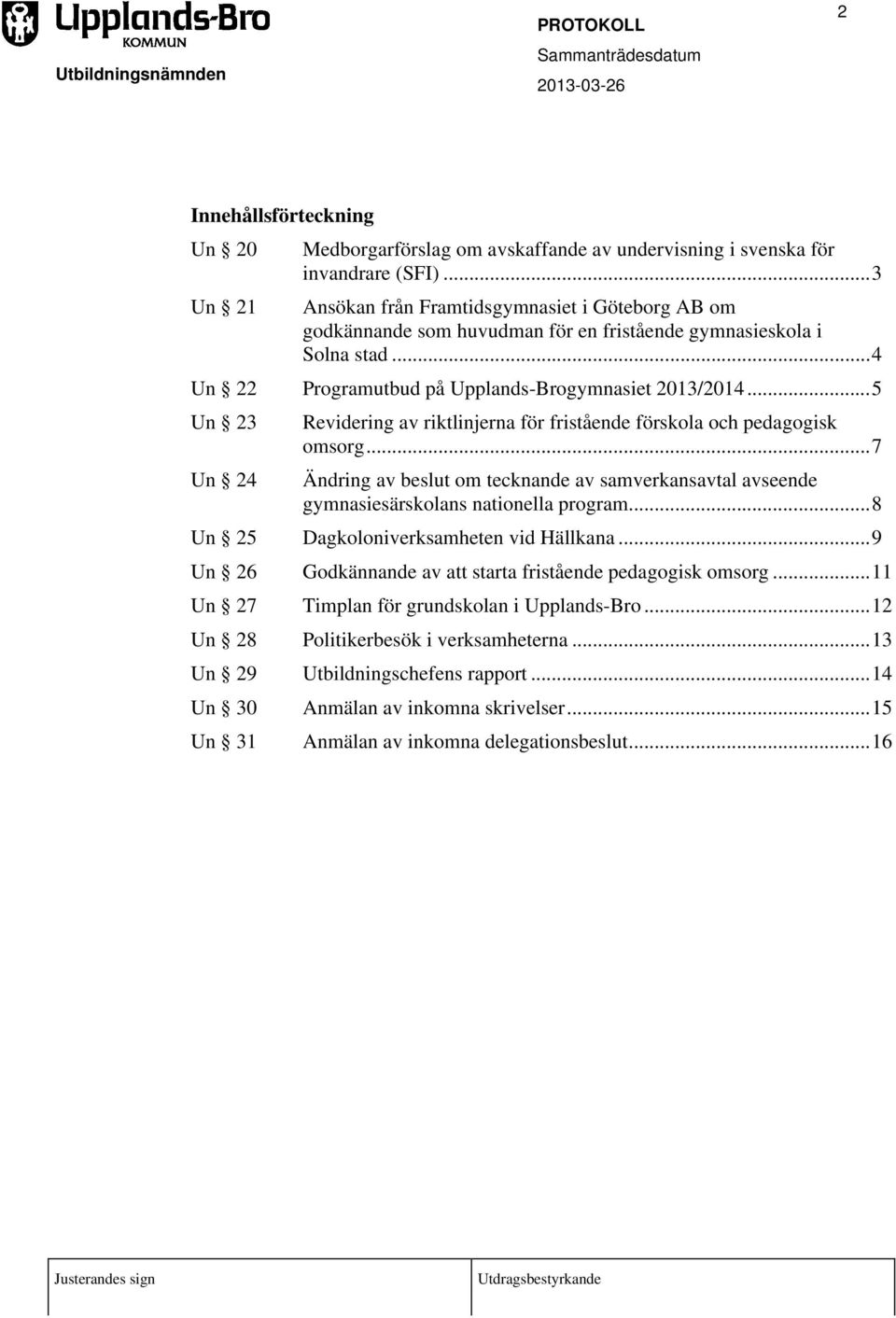 ..5 Un 23 Un 24 Revidering av riktlinjerna för fristående förskola och pedagogisk omsorg...7 Ändring av beslut om tecknande av samverkansavtal avseende gymnasiesärskolans nationella program.