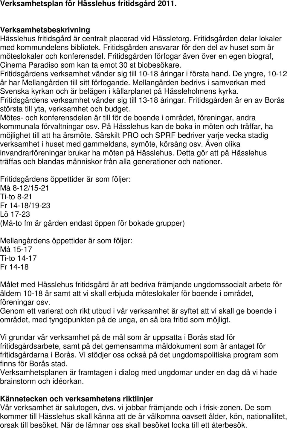 Fritidsgårdens verksamhet vänder sig till 10-18 åringar i första hand. De yngre, 10-12 år har Mellangården till sitt förfogande.