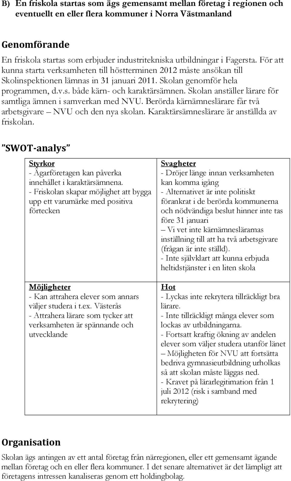 Skolan anställer lärare för samtliga ämnen i samverkan med NVU. Berörda kärnämneslärare får två arbetsgivare NVU och den nya skolan. Karaktärsämneslärare är anställda av friskolan.