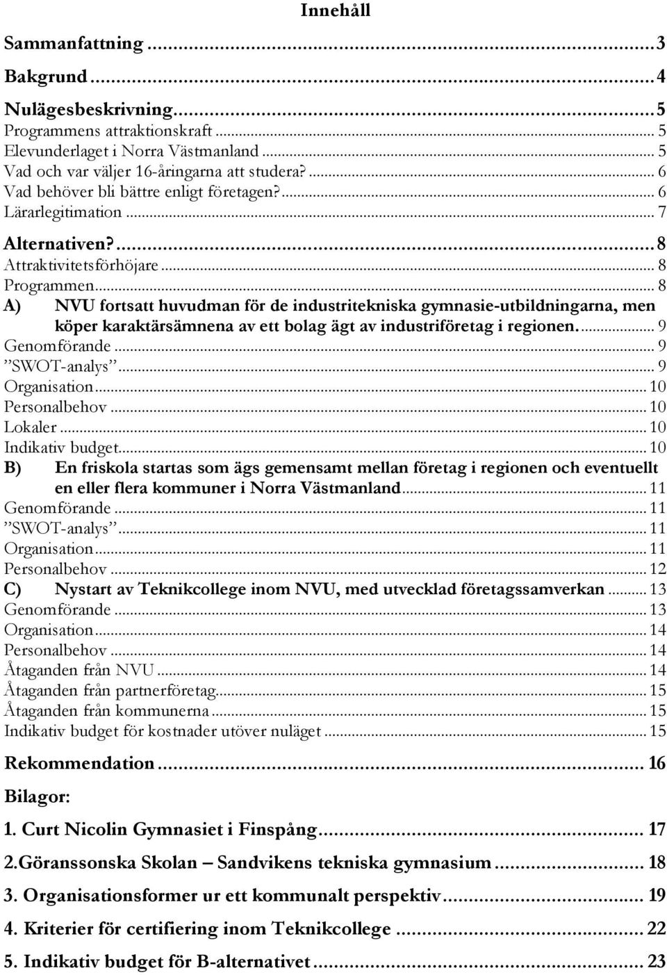 .. 8 A) NVU fortsatt huvudman för de industritekniska gymnasie-utbildningarna, men köper karaktärsämnena av ett bolag ägt av industriföretag i regionen... 9 Genomförande... 9 SWOT-analys.