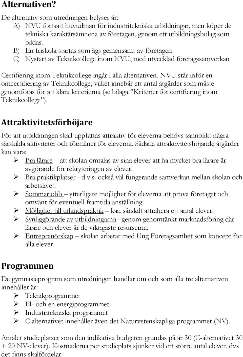 B) En friskola startas som ägs gemensamt av företagen C) Nystart av Teknikcollege inom NVU, med utvecklad företagssamverkan Certifiering inom Teknikcollege ingår i alla alternativen.