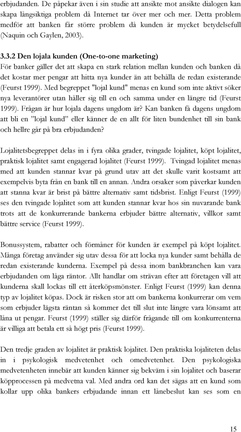 . 3.3.2 Den lojala kunden (One-to-one marketing) För banker gäller det att skapa en stark relation mellan kunden och banken då det kostar mer pengar att hitta nya kunder än att behålla de redan