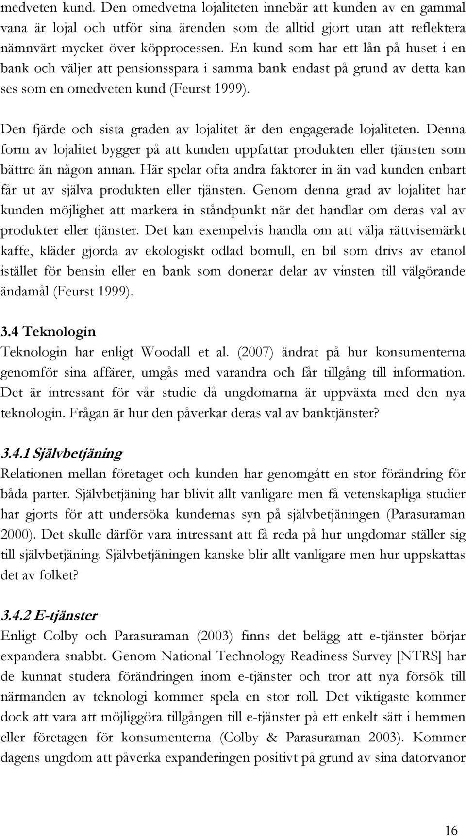 Den fjärde och sista graden av lojalitet är den engagerade lojaliteten. Denna form av lojalitet bygger på att kunden uppfattar produkten eller tjänsten som bättre än någon annan.