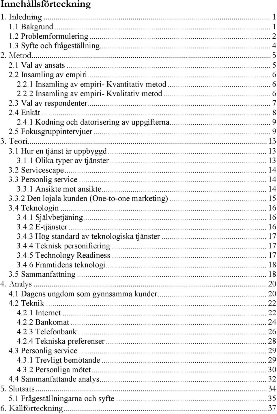 1 Hur en tjänst är uppbyggd... 13 3.1.1 Olika typer av tjänster... 13 3.2 Servicescape... 14 3.3 Personlig service... 14 3.3.1 Ansikte mot ansikte... 14 3.3.2 Den lojala kunden (One-to-one marketing).