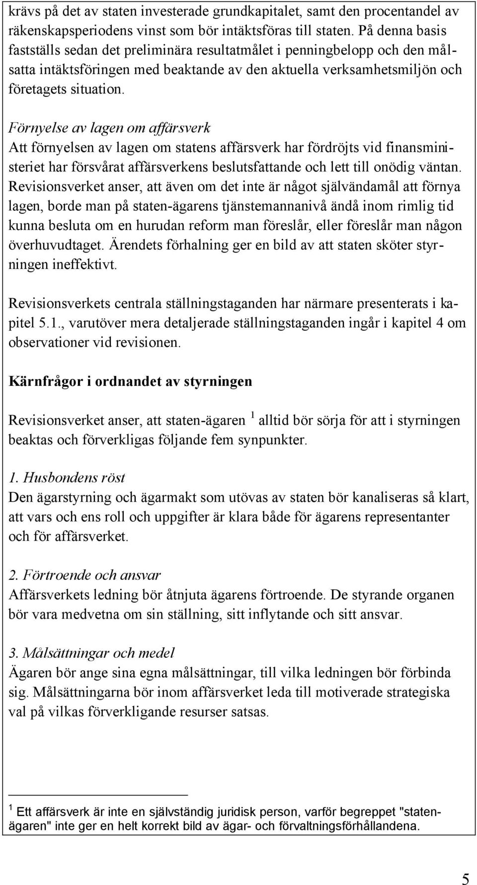 Förnyelse av lagen om affärsverk Att förnyelsen av lagen om statens affärsverk har fördröjts vid finansministeriet har försvårat affärsverkens beslutsfattande och lett till onödig väntan.