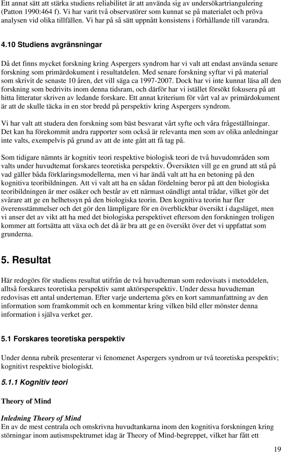 10 Studiens avgränsningar Då det finns mycket forskning kring Aspergers syndrom har vi valt att endast använda senare forskning som primärdokument i resultatdelen.