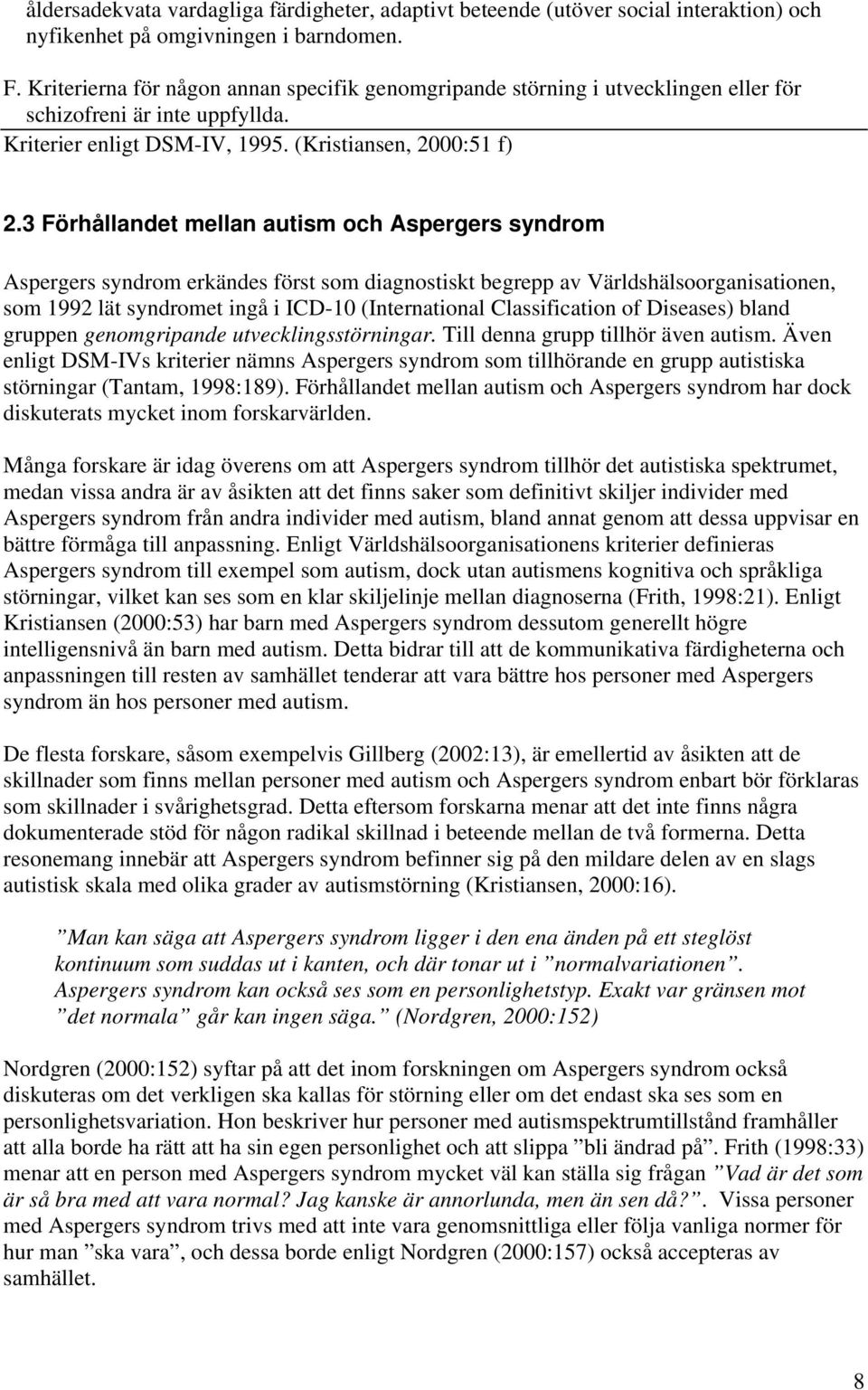 3 Förhållandet mellan autism och Aspergers syndrom Aspergers syndrom erkändes först som diagnostiskt begrepp av Världshälsoorganisationen, som 1992 lät syndromet ingå i ICD-10 (International