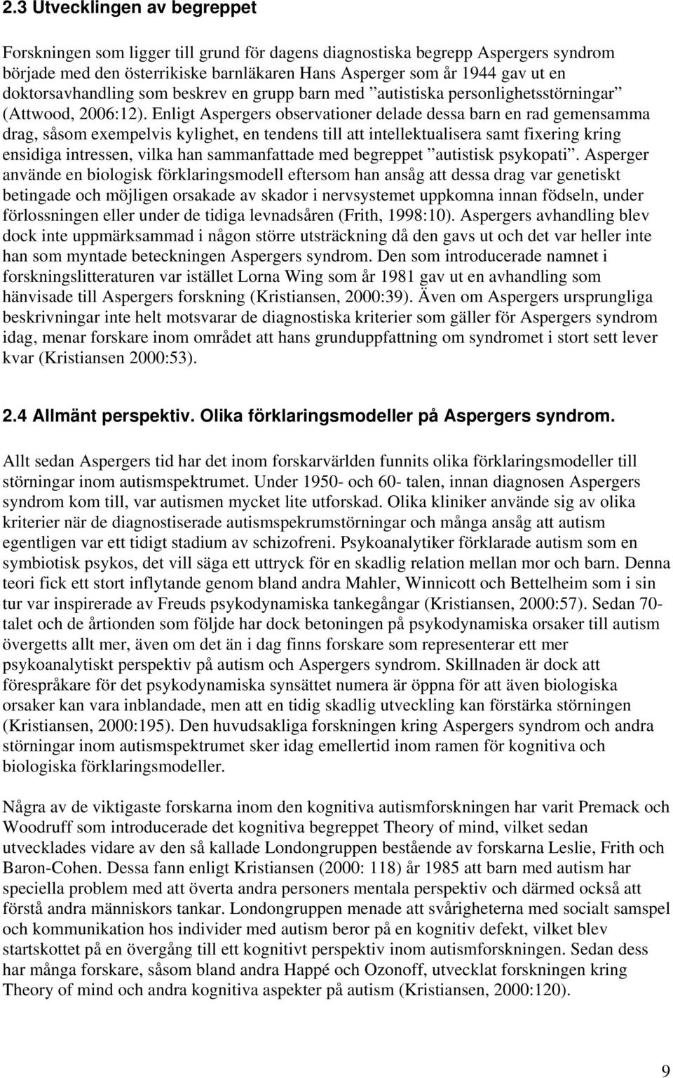 Enligt Aspergers observationer delade dessa barn en rad gemensamma drag, såsom exempelvis kylighet, en tendens till att intellektualisera samt fixering kring ensidiga intressen, vilka han