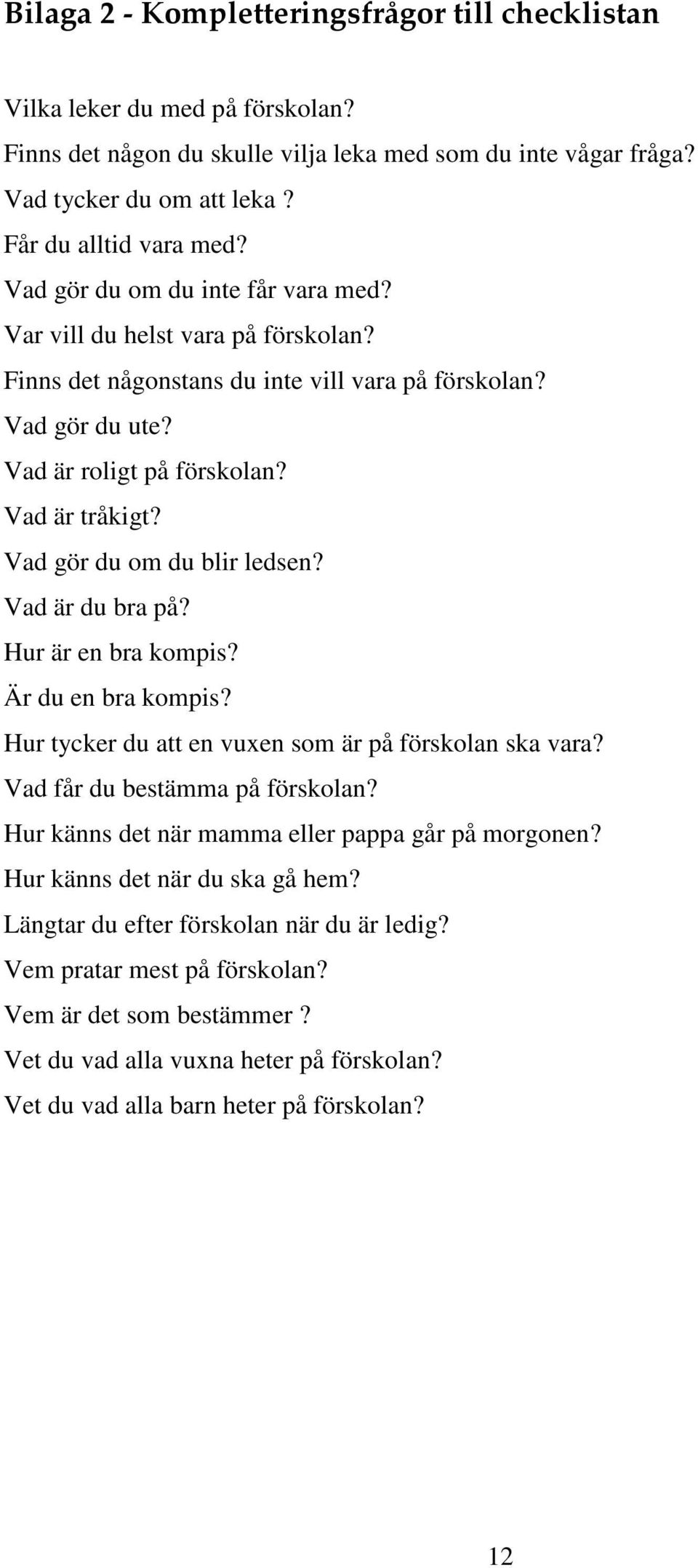 Vad gör du om du blir ledsen? Vad är du bra på? Hur är en bra kompis? Är du en bra kompis? Hur tycker du att en vuxen som är på förskolan ska vara? Vad får du bestämma på förskolan?