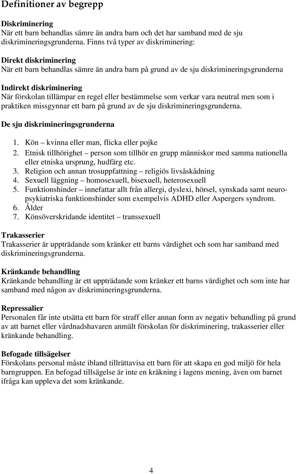 regel eller bestämmelse som verkar vara neutral men som i praktiken missgynnar ett barn på grund av de sju diskrimineringsgrunderna. De sju diskrimineringsgrunderna 1.