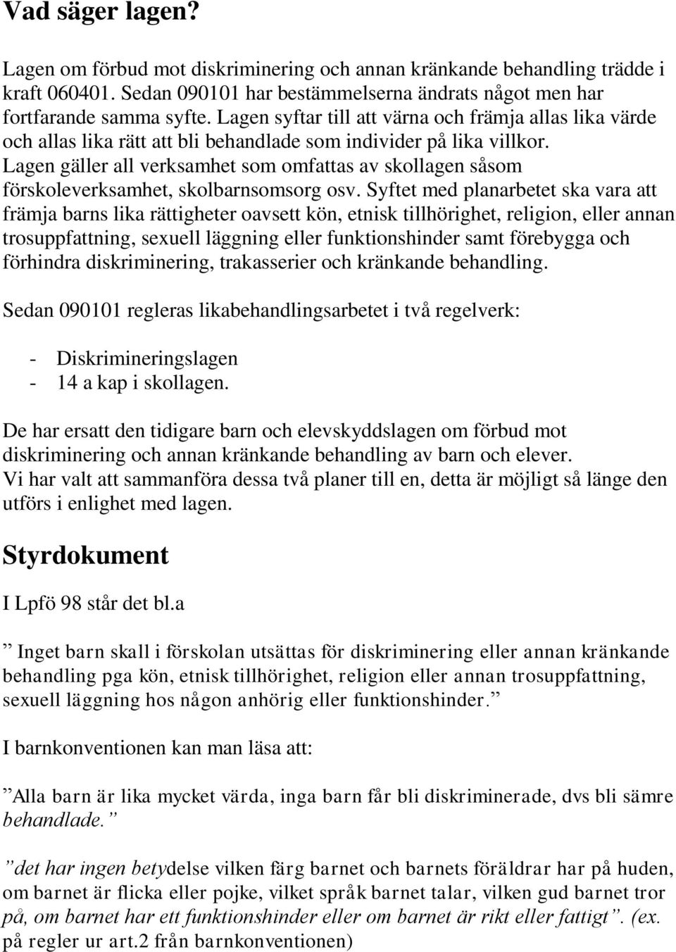 Lagen gäller all verksamhet som omfattas av skollagen såsom förskoleverksamhet, skolbarnsomsorg osv.
