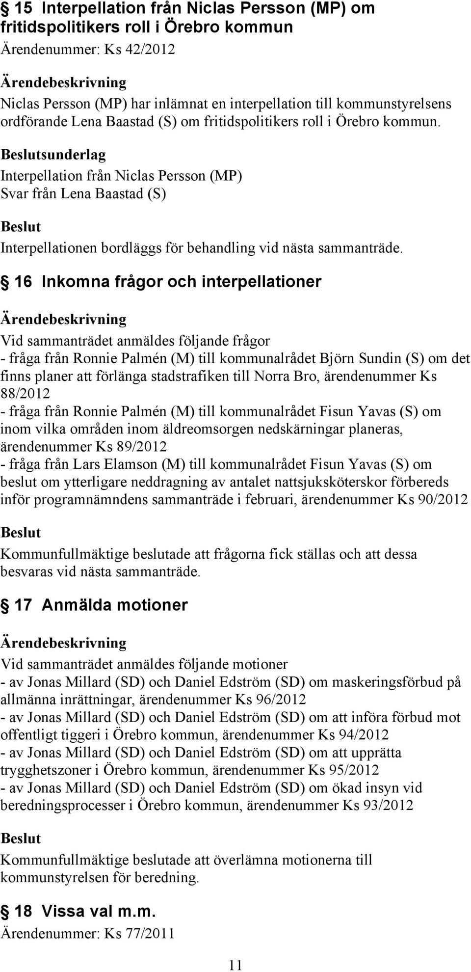 16 Inkomna frågor och interpellationer Vid sammanträdet anmäldes följande frågor - fråga från Ronnie Palmén (M) till kommunalrådet Björn Sundin (S) om det finns planer att förlänga stadstrafiken till