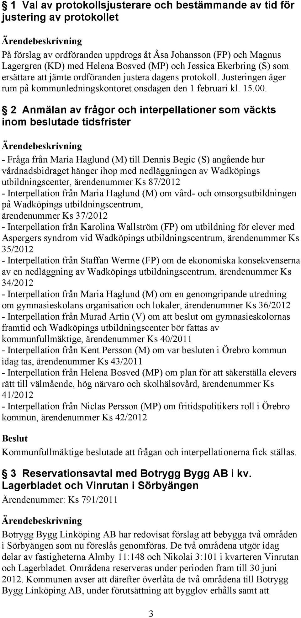 2 Anmälan av frågor och interpellationer som väckts inom beslutade tidsfrister - Fråga från Maria Haglund (M) till Dennis Begic (S) angående hur vårdnadsbidraget hänger ihop med nedläggningen av