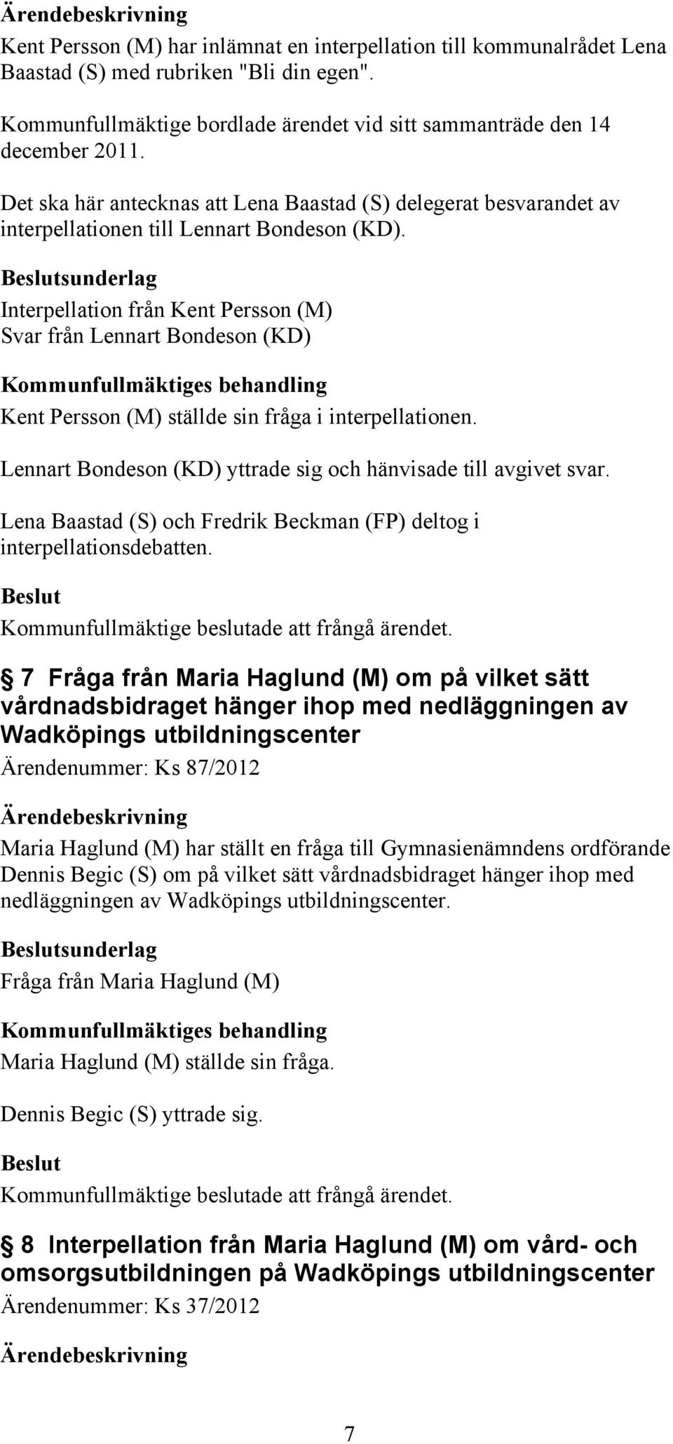 sunderlag Interpellation från Kent Persson (M) Svar från Lennart Bondeson (KD) Kent Persson (M) ställde sin fråga i interpellationen. Lennart Bondeson (KD) yttrade sig och hänvisade till avgivet svar.