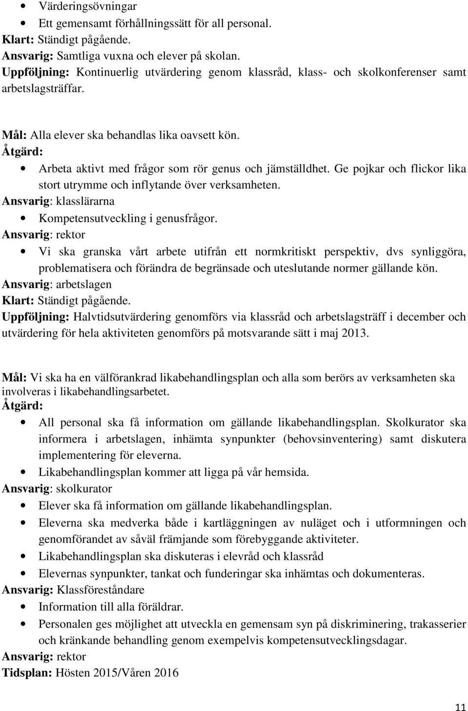 Åtgärd: Arbeta aktivt med frågor som rör genus och jämställdhet. Ge pojkar och flickor lika stort utrymme och inflytande över verksamheten. Ansvarig: klasslärarna Kompetensutveckling i genusfrågor.