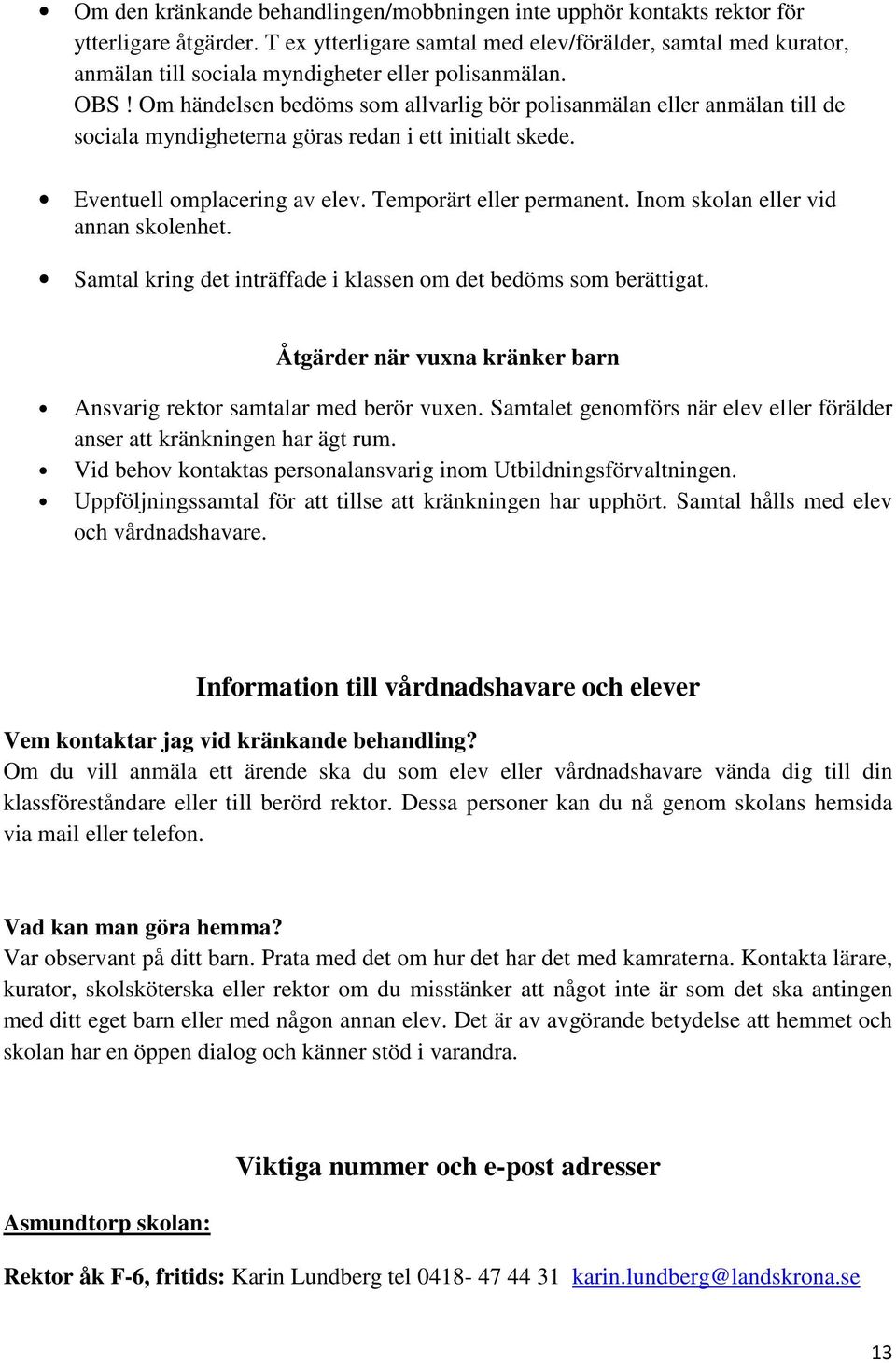 Om händelsen bedöms som allvarlig bör polisanmälan eller anmälan till de sociala myndigheterna göras redan i ett initialt skede. Eventuell omplacering av elev. Temporärt eller permanent.