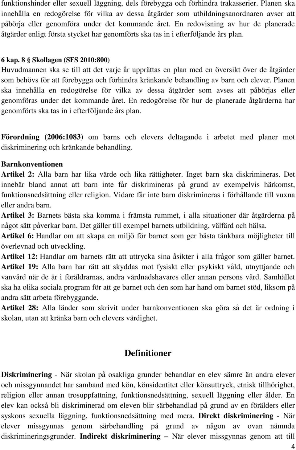 En redovisning av hur de planerade åtgärder enligt första stycket har genomförts ska tas in i efterföljande års plan. 6 kap.