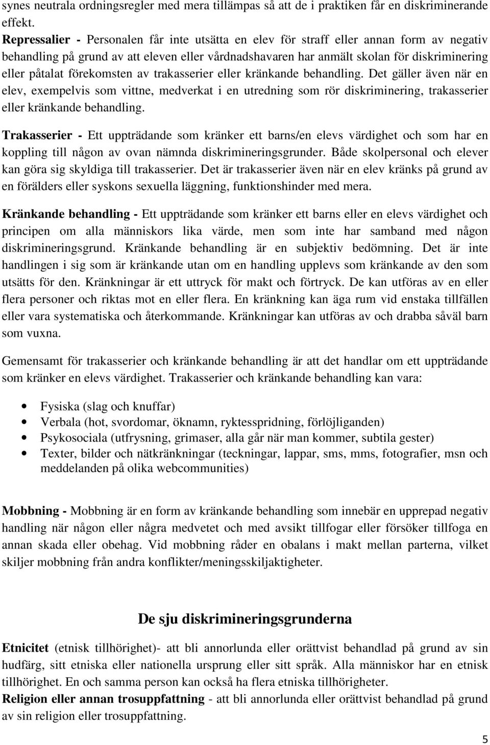 förekomsten av trakasserier eller kränkande behandling. Det gäller även när en elev, exempelvis som vittne, medverkat i en utredning som rör diskriminering, trakasserier eller kränkande behandling.