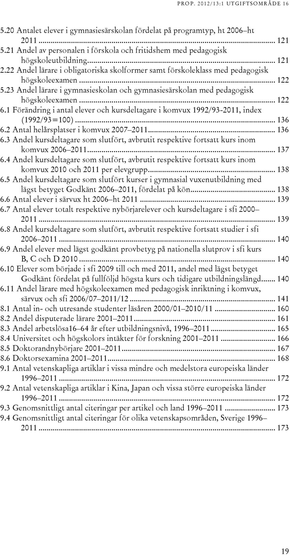 Antal helårsplatser i komvux 007 011... 16 6. Andel kursdeltagare som slutfört, avbrutit respektive fortsatt kurs inom komvux 006 011... 17 6.