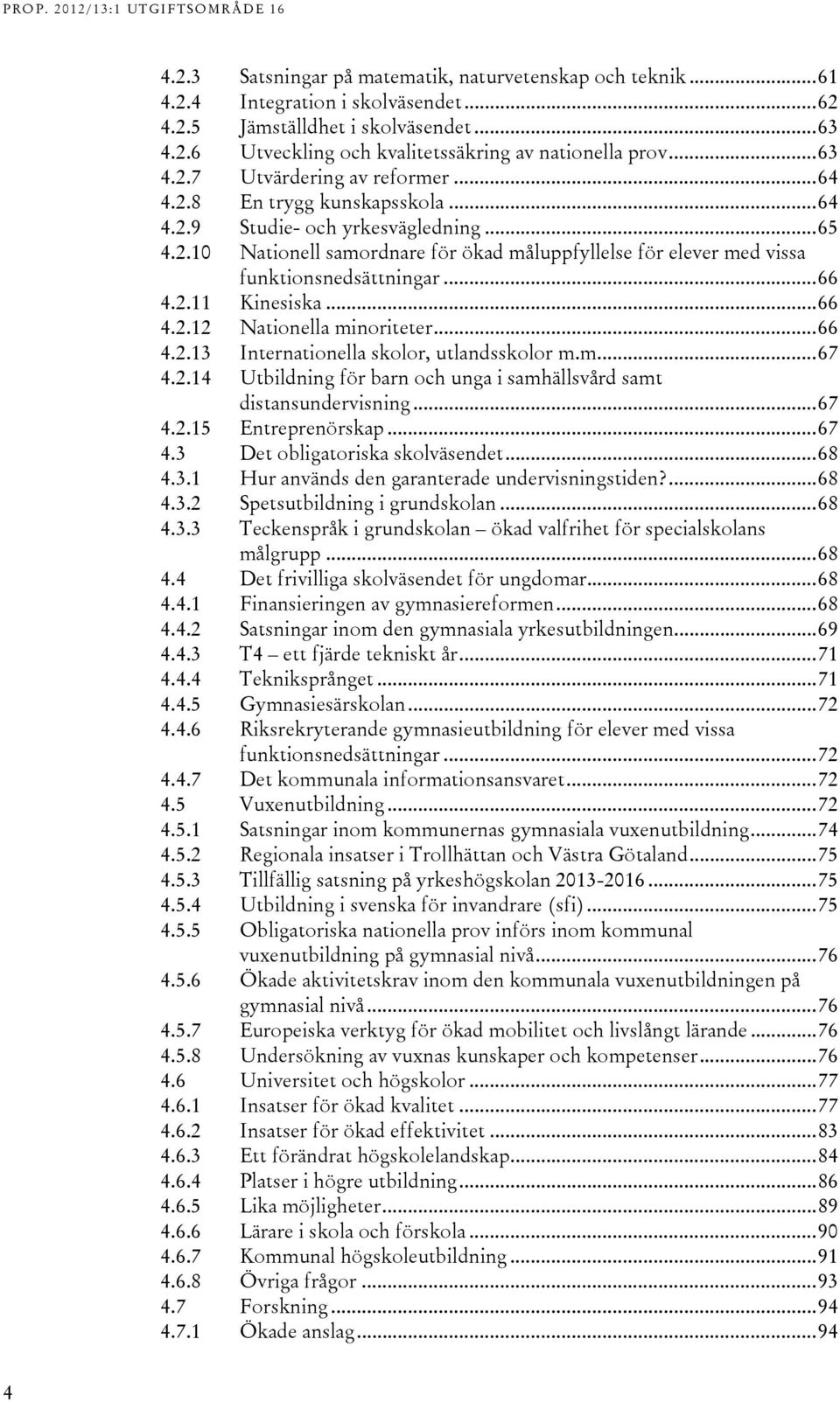 .. 66..1 Internationella skolor, utlandsskolor m.m... 67..1 Utbildning för barn och unga i samhällsvård samt distansundervisning... 67..15 Entreprenörskap... 67. Det obligatoriska skolväsendet... 68.