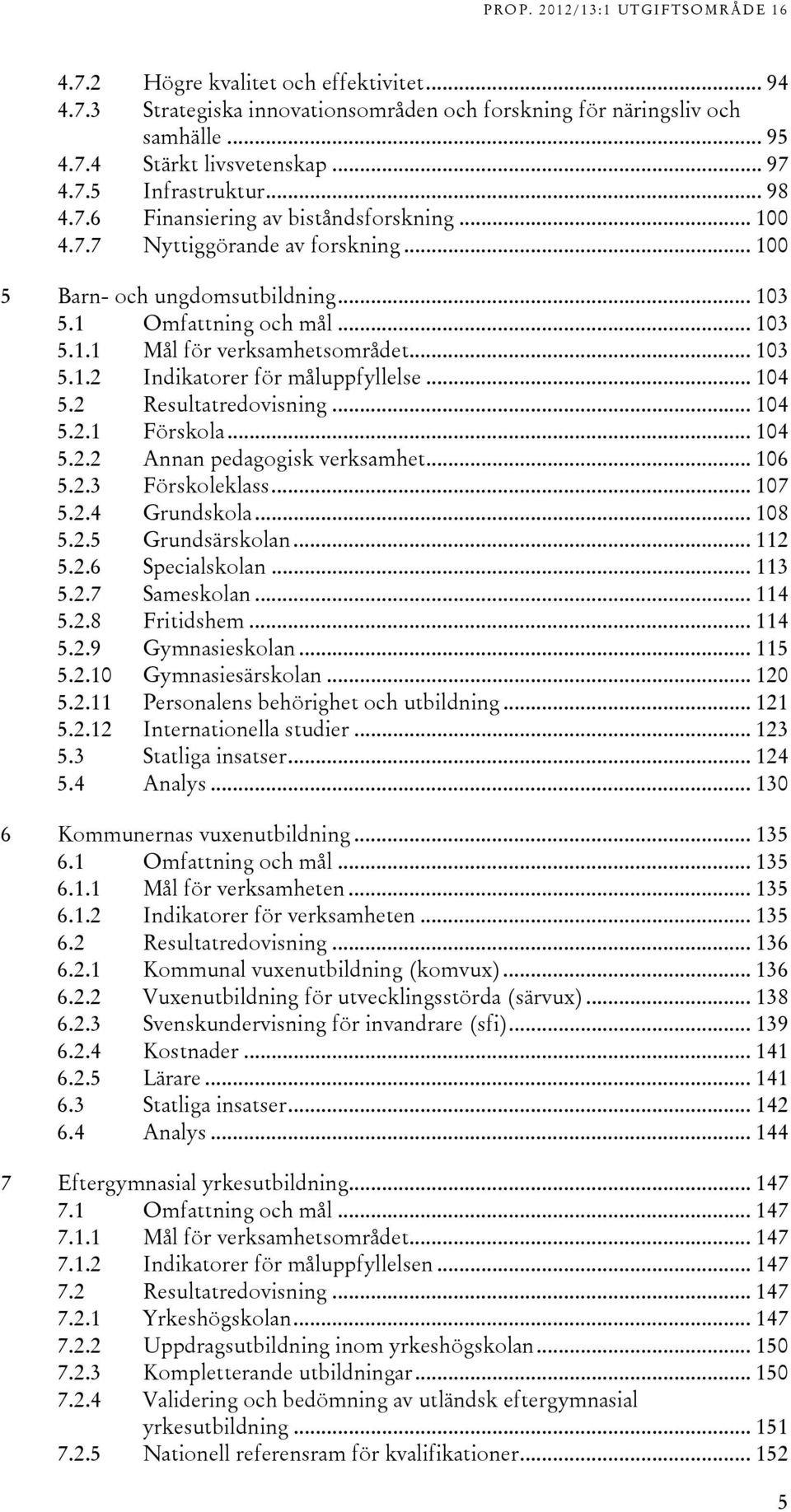 .. 10 5..1 Förskola... 10 5.. Annan pedagogisk verksamhet... 106 5.. Förskoleklass... 107 5.. Grundskola... 108 5..5 Grundsärskolan... 11 5..6 Specialskolan... 11 5..7 Sameskolan... 11 5..8 Fritidshem.