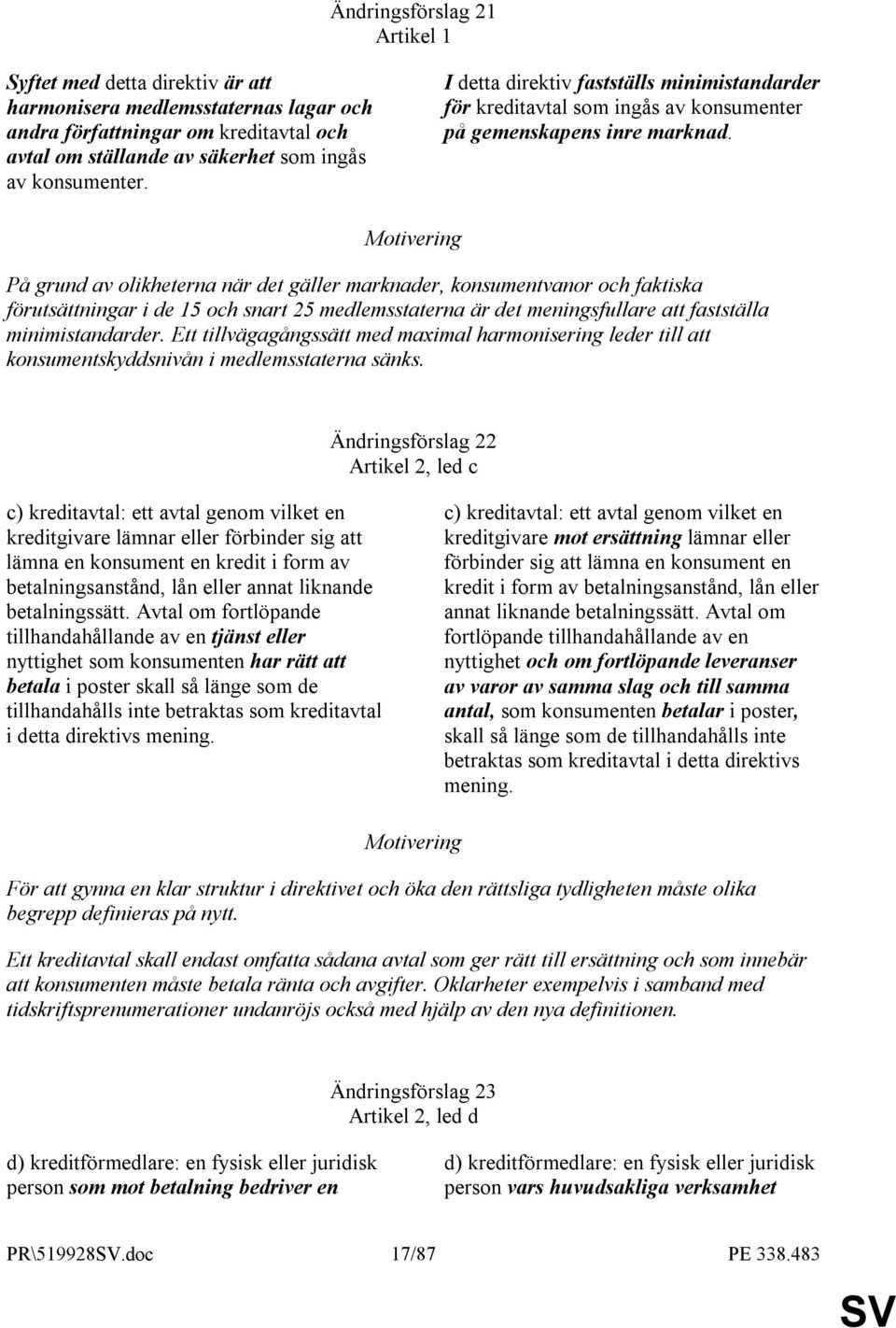 På grund av olikheterna när det gäller marknader, konsumentvanor och faktiska förutsättningar i de 15 och snart 25 medlemsstaterna är det meningsfullare att fastställa minimistandarder.