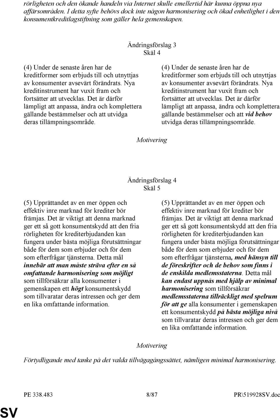 Ändringsförslag 3 Skäl 4 (4) Under de senaste åren har de kreditformer som erbjuds till och utnyttjas av konsumenter avsevärt förändrats.