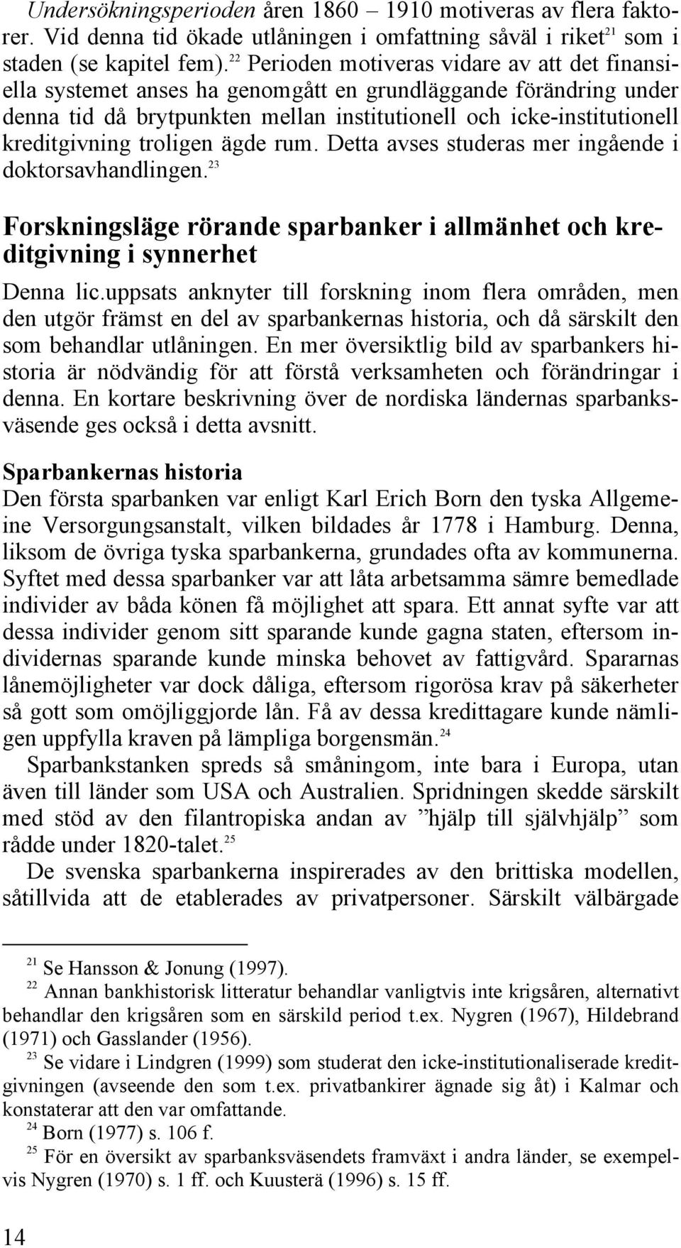 troligen ägde rum. Detta avses studeras mer ingående i doktorsavhandlingen. 23 Forskningsläge rörande sparbanker i allmänhet och kreditgivning i synnerhet Denna lic.