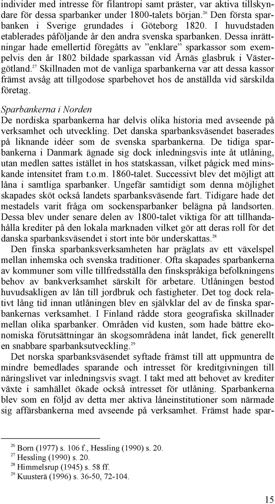 Dessa inrättningar hade emellertid föregåtts av enklare sparkassor som exempelvis den år 1802 bildade sparkassan vid Årnäs glasbruk i Västergötland.