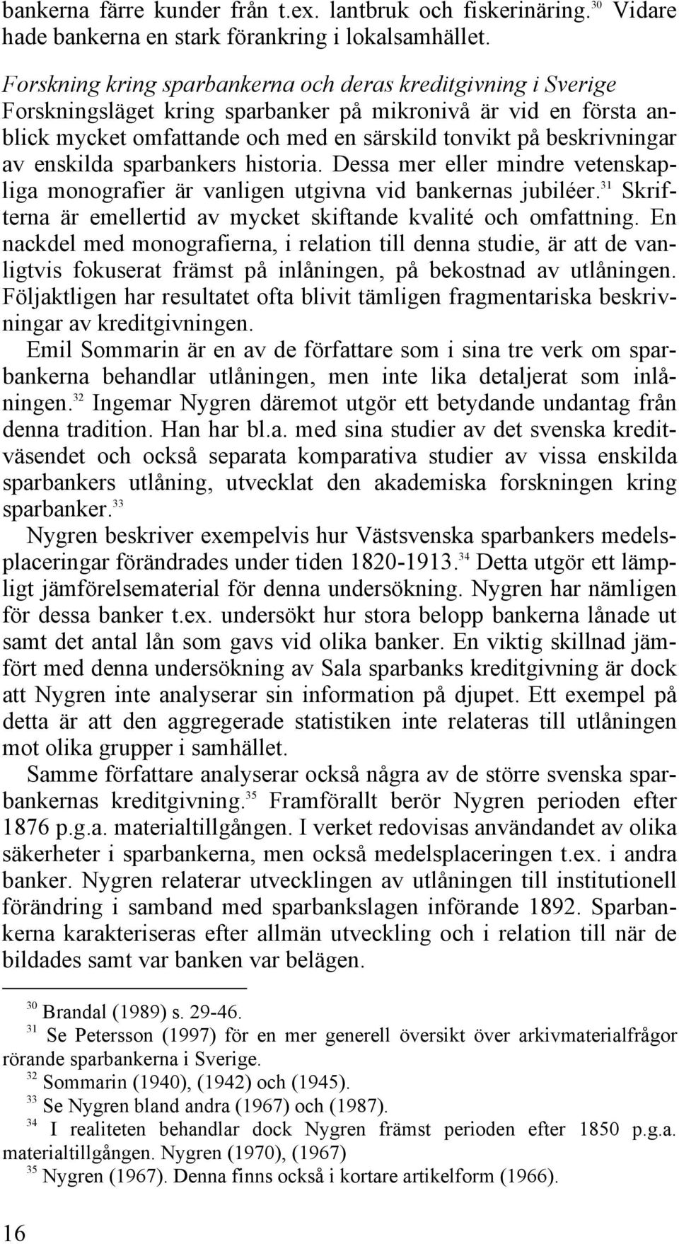 enskilda sparbankers historia. Dessa mer eller mindre vetenskapliga monografier är vanligen utgivna vid bankernas jubiléer. 31 Skrifterna är emellertid av mycket skiftande kvalité och omfattning.