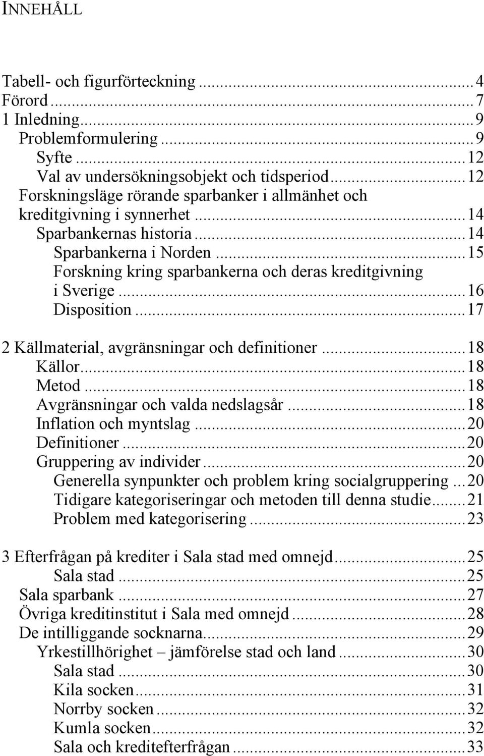 ..15 Forskning kring sparbankerna och deras kreditgivning i Sverige...16 Disposition...17 2 Källmaterial, avgränsningar och definitioner...18 Källor...18 Metod...18 Avgränsningar och valda nedslagsår.