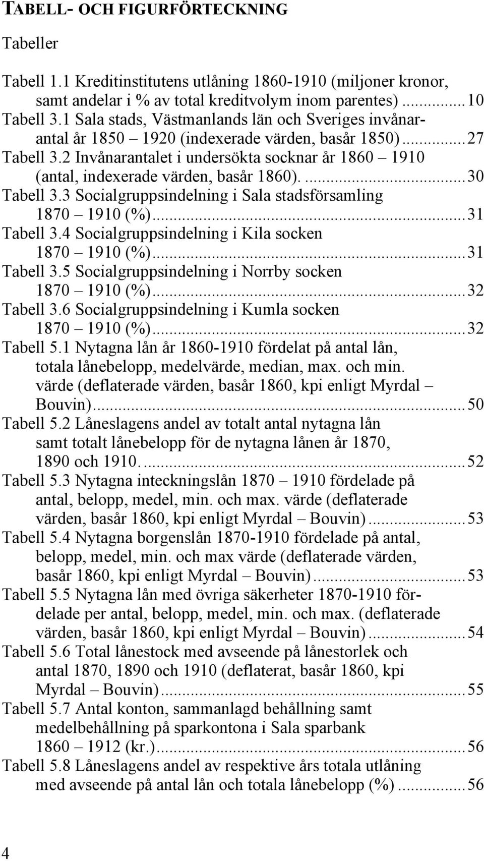 2 Invånarantalet i undersökta socknar år 1860 1910 (antal, indexerade värden, basår 1860)....30 Tabell 3.3 Socialgruppsindelning i Sala stadsförsamling 1870 1910 (%)...31 Tabell 3.