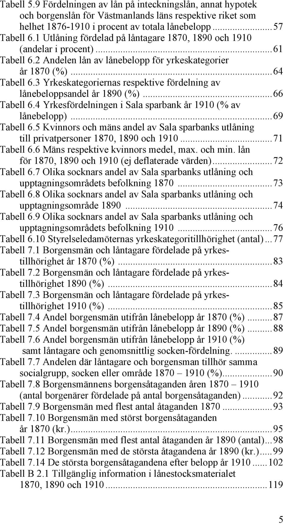 3 Yrkeskategoriernas respektive fördelning av lånebeloppsandel år 1890 (%)...66 Tabell 6.4 Yrkesfördelningen i Sala sparbank år 1910 (% av lånebelopp)...69 Tabell 6.